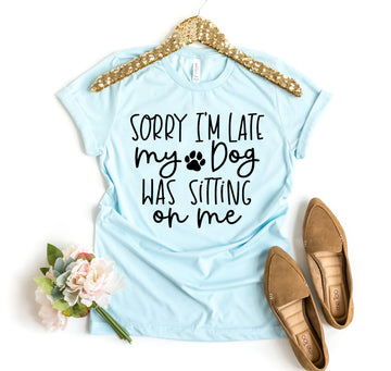 Sorry I'm Late My Dog T-shirt